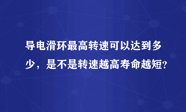 导电滑环最高转速可以达到多少，是不是转速越高寿命越短？