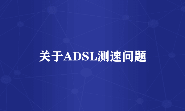 关于ADSL测速问题