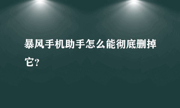 暴风手机助手怎么能彻底删掉它？