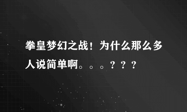 拳皇梦幻之战！为什么那么多人说简单啊。。。？？？