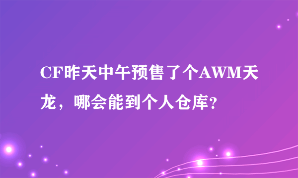 CF昨天中午预售了个AWM天龙，哪会能到个人仓库？