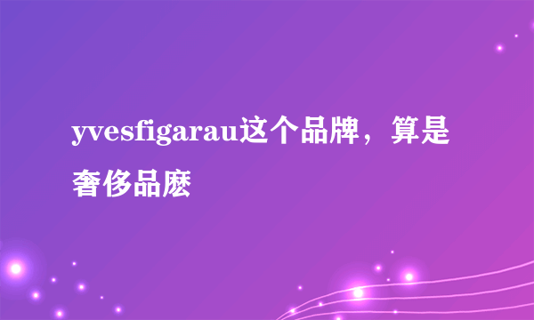 yvesfigarau这个品牌，算是奢侈品麽