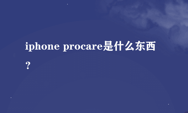 iphone procare是什么东西？