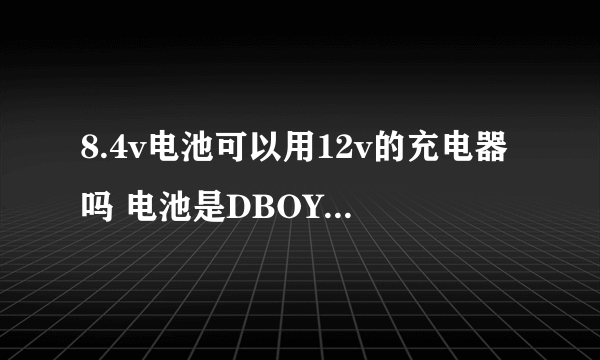 8.4v电池可以用12v的充电器吗 电池是DBOYS 2/3a1100MAH 电池 1.2V 7节