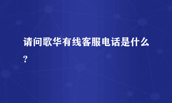 请问歌华有线客服电话是什么?