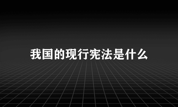 我国的现行宪法是什么