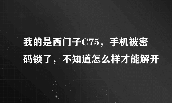 我的是西门子C75，手机被密码锁了，不知道怎么样才能解开