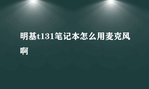 明基t131笔记本怎么用麦克风啊