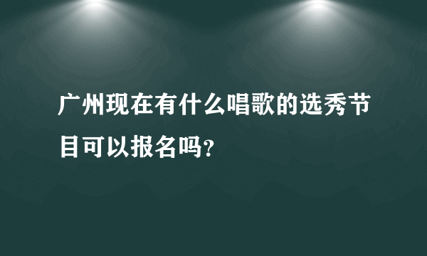 广州现在有什么唱歌的选秀节目可以报名吗？