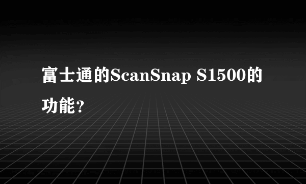 富士通的ScanSnap S1500的功能？