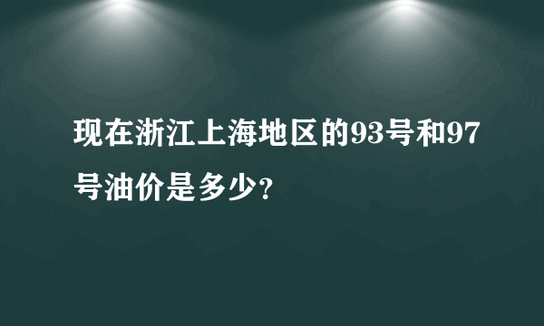 现在浙江上海地区的93号和97号油价是多少？