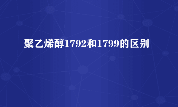 聚乙烯醇1792和1799的区别