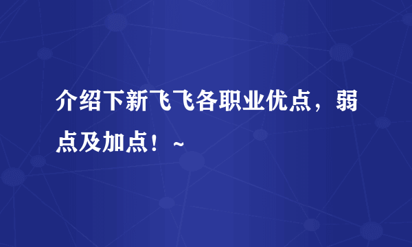 介绍下新飞飞各职业优点，弱点及加点！~