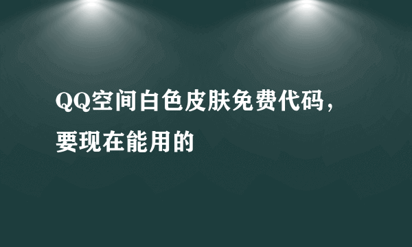 QQ空间白色皮肤免费代码，要现在能用的