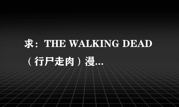 求：THE WALKING DEAD（行尸走肉）漫画能下载或在线看的网址，中文英文都可以。