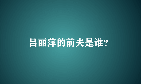 吕丽萍的前夫是谁？