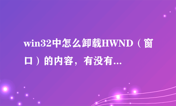 win32中怎么卸载HWND（窗口）的内容，有没有deleteobject之类的函数