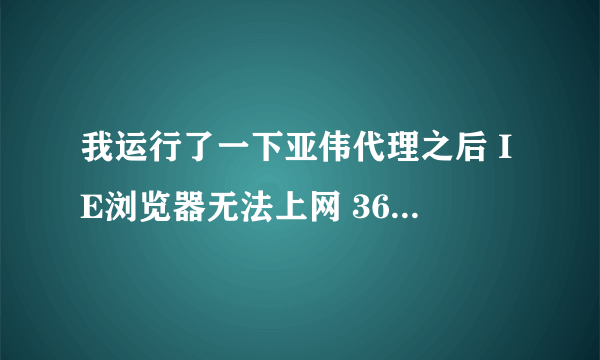 我运行了一下亚伟代理之后 IE浏览器无法上网 360显示无法连接360云安全中心 怎么解决 除了重装系统