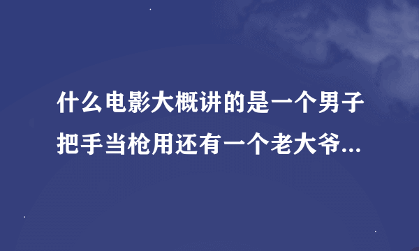 什么电影大概讲的是一个男子把手当枪用还有一个老大爷会治疗术最后那个男子妈妈没了他要杀了所以人的故事