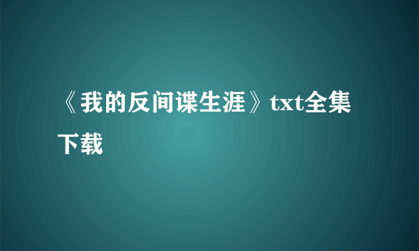 《我的反间谍生涯》txt全集下载