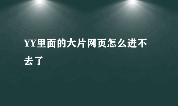 YY里面的大片网页怎么进不去了