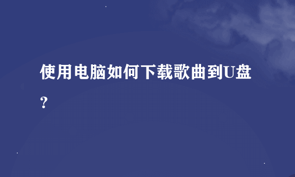 使用电脑如何下载歌曲到U盘？