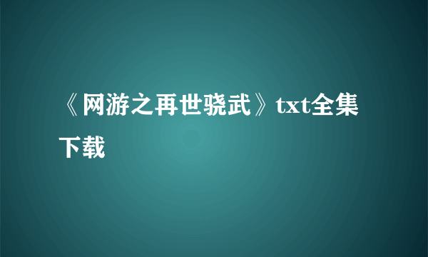 《网游之再世骁武》txt全集下载