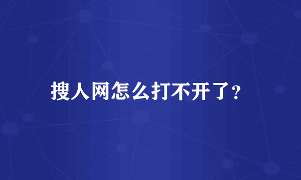 搜人网怎么打不开了？