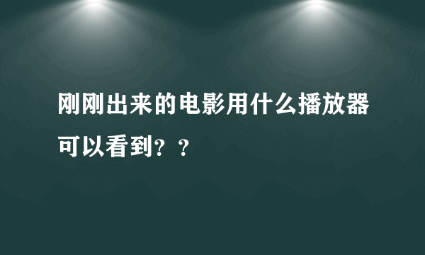 刚刚出来的电影用什么播放器可以看到？？