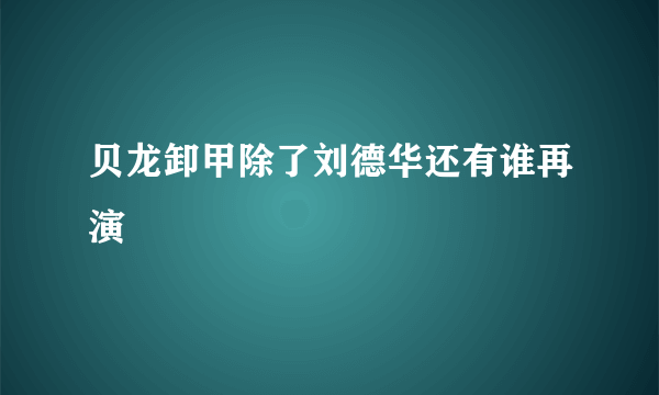 贝龙卸甲除了刘德华还有谁再演