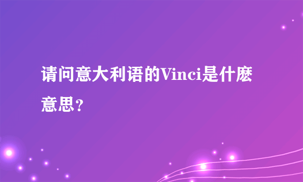 请问意大利语的Vinci是什麽意思？