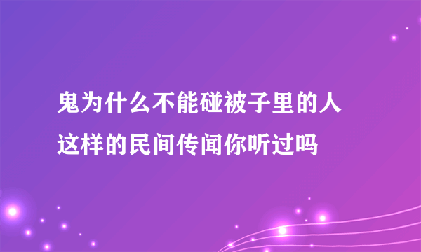 鬼为什么不能碰被子里的人 这样的民间传闻你听过吗