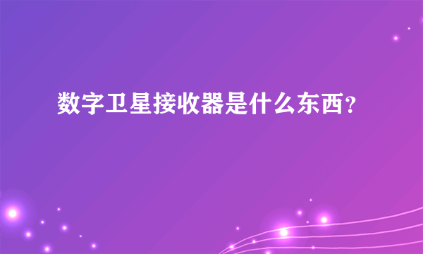 数字卫星接收器是什么东西？