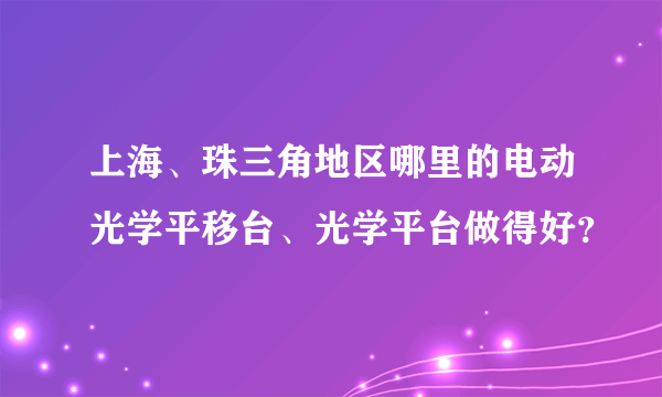 上海、珠三角地区哪里的电动光学平移台、光学平台做得好？