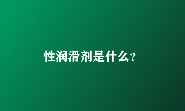 性润滑剂是什么？