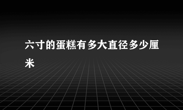 六寸的蛋糕有多大直径多少厘米