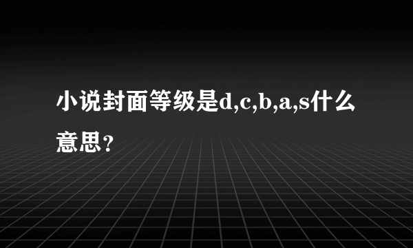 小说封面等级是d,c,b,a,s什么意思？