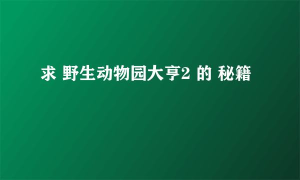 求 野生动物园大亨2 的 秘籍