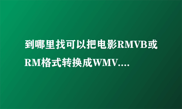 到哪里找可以把电影RMVB或RM格式转换成WMV.WMA.SMV格式的工具软件?