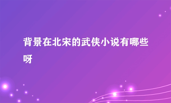 背景在北宋的武侠小说有哪些呀