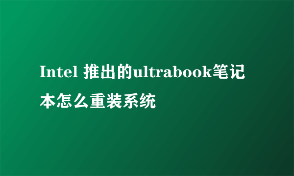 Intel 推出的ultrabook笔记本怎么重装系统