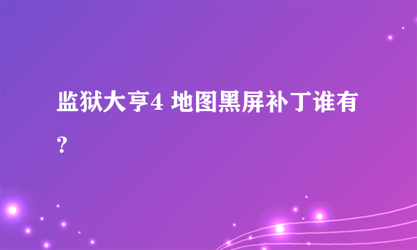 监狱大亨4 地图黑屏补丁谁有？