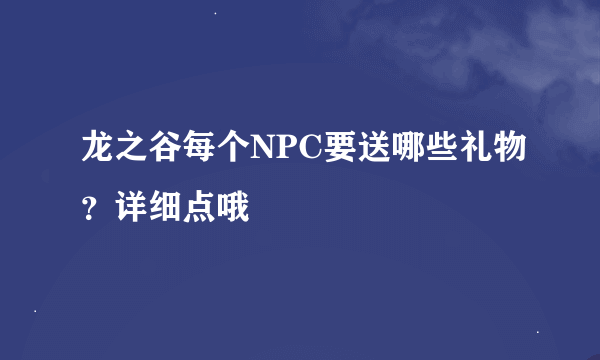 龙之谷每个NPC要送哪些礼物？详细点哦