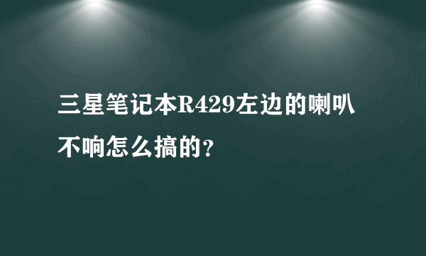 三星笔记本R429左边的喇叭不响怎么搞的？