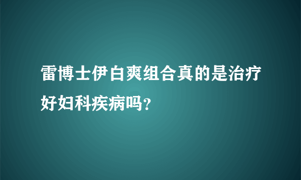 雷博士伊白爽组合真的是治疗好妇科疾病吗？