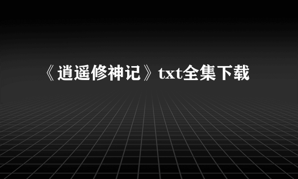 《逍遥修神记》txt全集下载