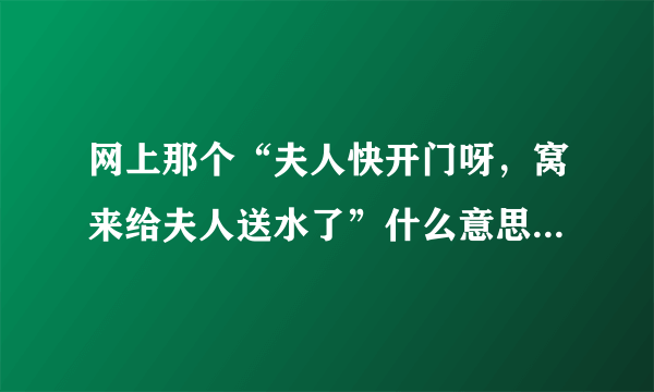 网上那个“夫人快开门呀，窝来给夫人送水了”什么意思啊，还配了一扛水桶的图。