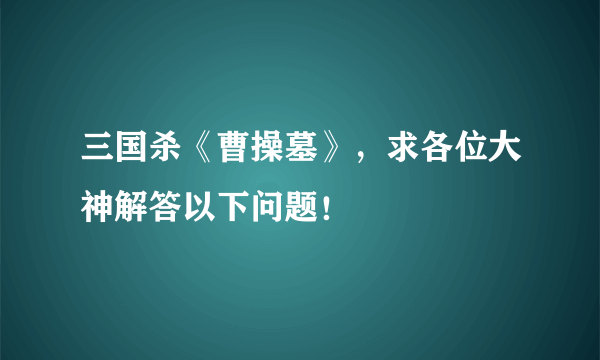 三国杀《曹操墓》，求各位大神解答以下问题！