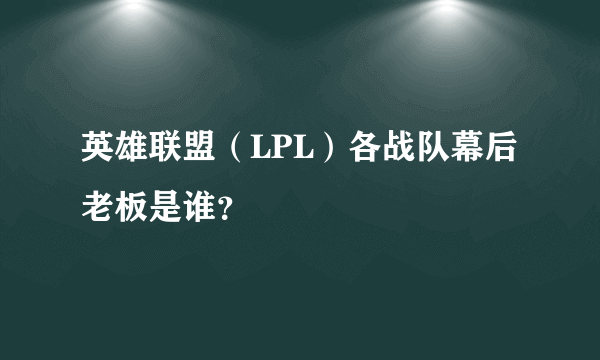 英雄联盟（LPL）各战队幕后老板是谁？