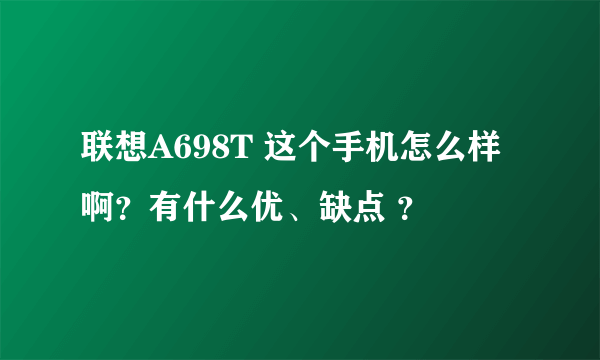 联想A698T 这个手机怎么样啊？有什么优、缺点 ？